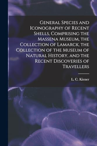 General Species and Iconography of Recent Shells, Comprising the Massena Museum, the Collection of Lamarck, the Collection of the Museum of Natural History, and the Recent Discoveries of Travellers