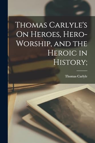 Thomas Carlyle's On Heroes, Hero-worship, and the Heroic in History;