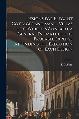 Designs for Elegant Cottages and Small Villas ... To Which is Annexed, a General Estimate of the Probable Expense Attending the Execution of Each Design