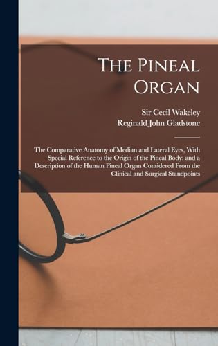 The Pineal Organ; the Comparative Anatomy of Median and Lateral Eyes, With Special Reference to the Origin of the Pineal Body; and a Description of the Human Pineal Organ Considered From the Clinical and Surgical Standpoints