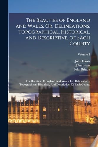 The Beauties of England and Wales, Or, Delineations, Topographical, Historical, and Descriptive, of Each County