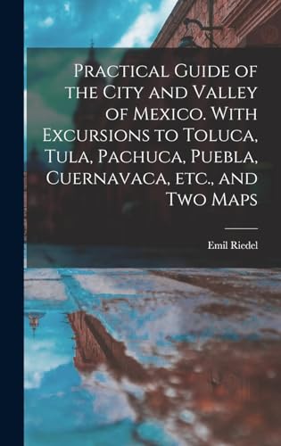 Practical Guide of the City and Valley of Mexico. With Excursions to Toluca, Tula, Pachuca, Puebla, Cuernavaca, etc., and two Maps