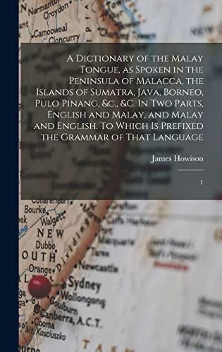 A Dictionary of the Malay Tongue, as Spoken in the Peninsula of Malacca, the Islands of Sumatra, Java, Borneo, Pulo Pinang, &c., &c. In two Parts, English and Malay, and Malay and English. To Which is Prefixed the Grammar of That Language