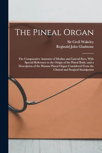 The Pineal Organ; the Comparative Anatomy of Median and Lateral Eyes, With Special Reference to the Origin of the Pineal Body; and a Description of the Human Pineal Organ Considered From the Clinical and Surgical Standpoints