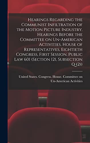 Hearings Regarding the Communist Infiltration of the Motion Picture Industry. Hearings Before the Committee on Un-American Activities, House of Representatives, Eightieth Congress, First Session. Public law 601 (section 121, Subsection Q (2))