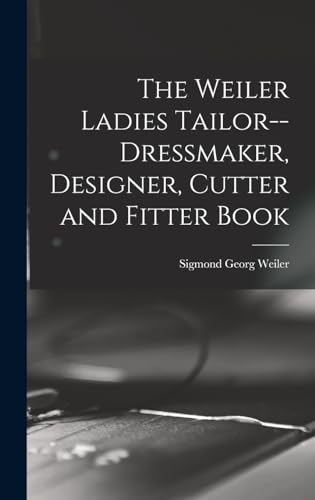 The Weiler Ladies Tailor--dressmaker, Designer, Cutter and Fitter Book