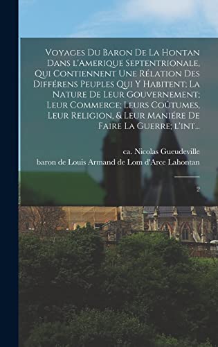 Voyages du baron de La Hontan dans l'Amerique Septentrionale, qui contiennent une rélation des différens peuples qui y habitent; la nature de leur gouvernement; leur commerce; leurs coûtumes, leur religion, & leur maniére de faire la guerre; l'int...