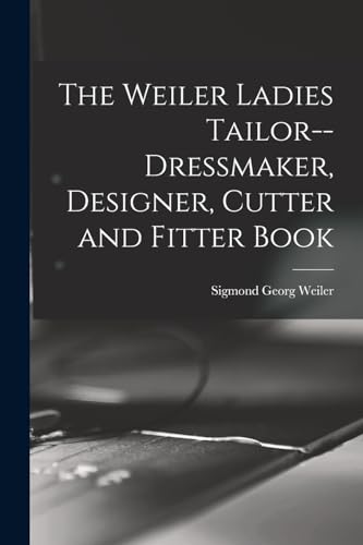 The Weiler Ladies Tailor--dressmaker, Designer, Cutter and Fitter Book