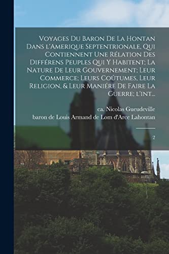 Voyages du baron de La Hontan dans l'Amerique Septentrionale, qui contiennent une rélation des différens peuples qui y habitent; la nature de leur gouvernement; leur commerce; leurs coûtumes, leur religion, & leur maniére de faire la guerre; l'int...
