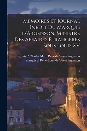 Memoires et journal inedit du marquis d'Argenson, ministre des affaires etrangeres sous Louis XV
