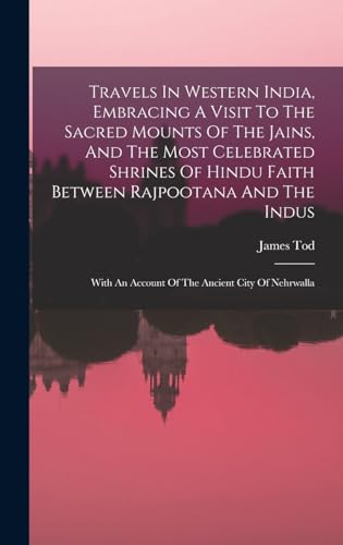 Travels In Western India, Embracing A Visit To The Sacred Mounts Of The Jains, And The Most Celebrated Shrines Of Hindu Faith Between Rajpootana And The Indus