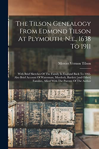 The Tilson Genealogy From Edmond Tilson At Plymouth, N.e., 1638 To 1911; With Brief Sketches Of The Family In England Back To 1066. Also Brief Account Of Waterman, Murdock, Bartlett [and Other] Families, Allied With The Parents Of The Author