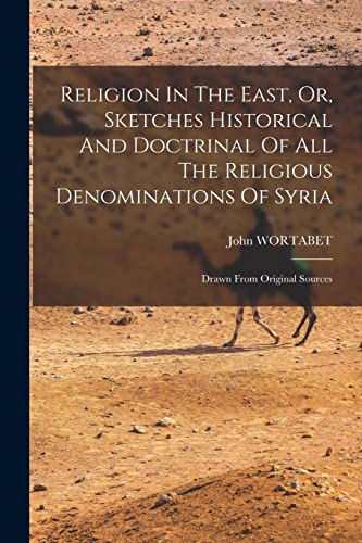 Religion In The East, Or, Sketches Historical And Doctrinal Of All The Religious Denominations Of Syria