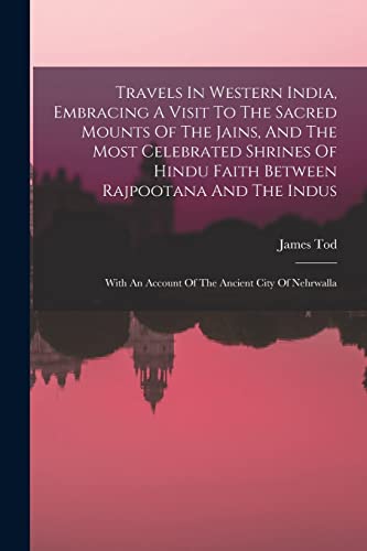 Travels In Western India, Embracing A Visit To The Sacred Mounts Of The Jains, And The Most Celebrated Shrines Of Hindu Faith Between Rajpootana And The Indus