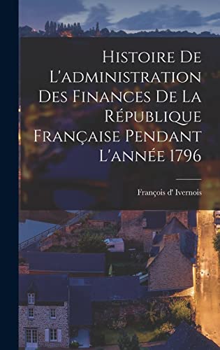 Histoire De L'administration Des Finances De La République Française Pendant L'année 1796