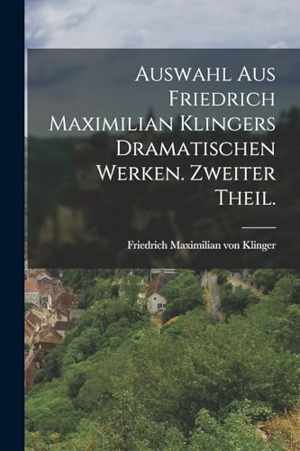Auswahl aus Friedrich Maximilian Klingers dramatischen Werken. Zweiter Theil.