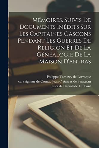 Mémoires. Suivis De Documents Inédits Sur Les Capitaines Gascons Pendant Les Guerres De Religion Et De La Généalogie De La Maison D'antras