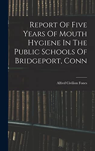 Report Of Five Years Of Mouth Hygiene In The Public Schools Of Bridgeport, Conn