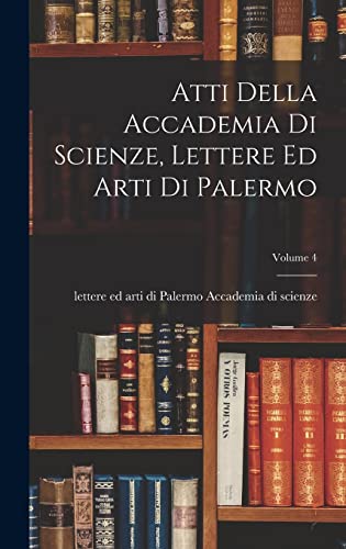 Atti Della Accademia Di Scienze, Lettere Ed Arti Di Palermo; Volume 4