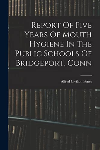 Report Of Five Years Of Mouth Hygiene In The Public Schools Of Bridgeport, Conn