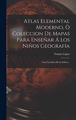 Atlas Elemental Moderno, Ò Coleccion De Mapas Para Enseñar Á Los Niños Geografía