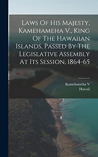 Laws Of His Majesty, Kamehameha V., King Of The Hawaiian Islands, Passed By The Legislative Assembly At Its Session, 1864-65
