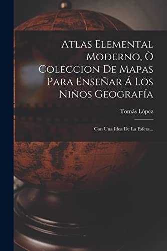 Atlas Elemental Moderno, Ò Coleccion De Mapas Para Enseñar Á Los Niños Geografía