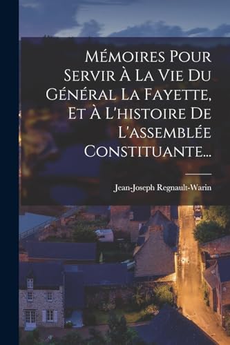 Mémoires Pour Servir À La Vie Du Général La Fayette, Et À L'histoire De L'assemblée Constituante...