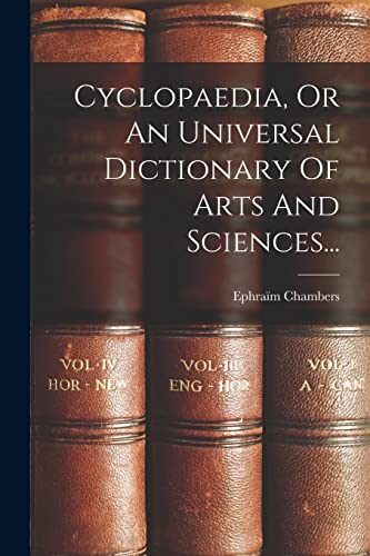 Cyclopaedia, Or An Universal Dictionary Of Arts And Sciences...