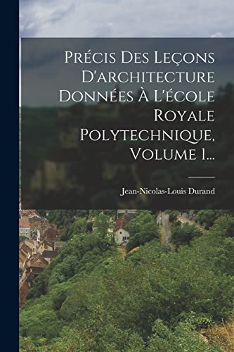 Précis Des Leçons D'architecture Données À L'école Royale Polytechnique, Volume 1...