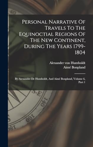 Personal Narrative Of Travels To The Equinoctial Regions Of The New Continent, During The Years 1799-1804