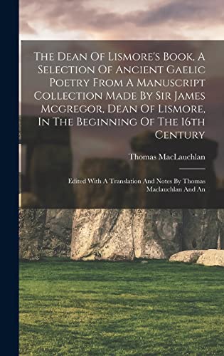 The Dean Of Lismore's Book, A Selection Of Ancient Gaelic Poetry From A Manuscript Collection Made By Sir James Mcgregor, Dean Of Lismore, In The Beginning Of The 16th Century