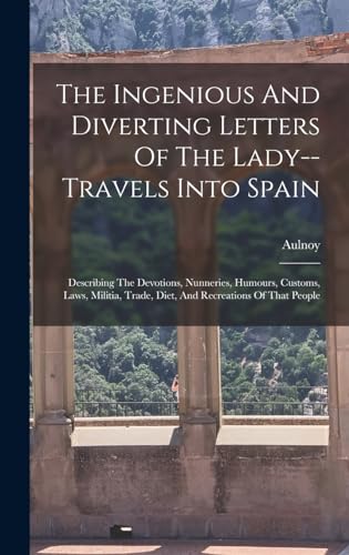 The Ingenious And Diverting Letters Of The Lady--travels Into Spain
