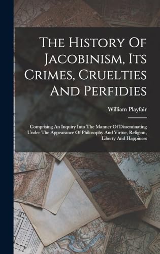 The History Of Jacobinism, Its Crimes, Cruelties And Perfidies