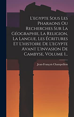 L'egypte Sous Les Pharaons Ou Recherches Sur La Géographie, La Religion, La Langue, Les Écritures Et L'histoire De L'egypte Avant L'invasion De Cambyse, Volume 1...