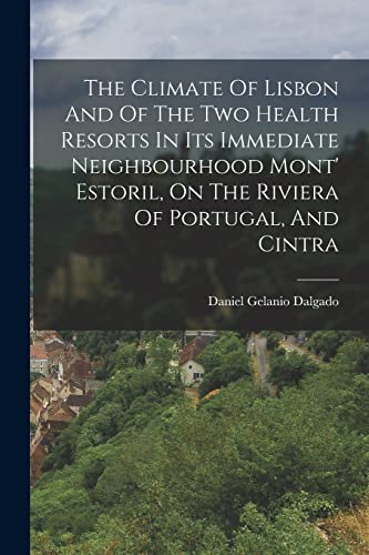 The Climate Of Lisbon And Of The Two Health Resorts In Its Immediate Neighbourhood Mont' Estoril, On The Riviera Of Portugal, And Cintra