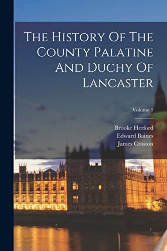 The History Of The County Palatine And Duchy Of Lancaster; Volume 1