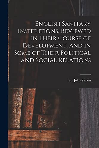 English Sanitary Institutions, Reviewed in Their Course of Development, and in Some of Their Political and Social Relations