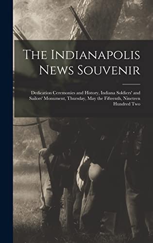 The Indianapolis News Souvenir; Dedication Ceremonies and History, Indiana Soldiers' and Sailors' Monument, Thursday, May the Fifteenth, Nineteen Hundred Two