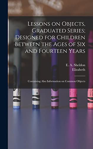 Lessons on Objects, Graduated Series; Designed for Children Between the Ages of Six and Fourteen Years