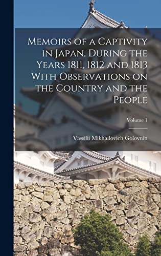 Memoirs of a Captivity in Japan, During the Years 1811, 1812 and 1813 With Observations on the Country and the People; Volume 1