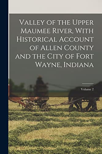 Valley of the Upper Maumee River, With Historical Account of Allen County and the City of Fort Wayne, Indiana; Volume 2