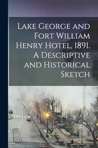 Lake George and Fort William Henry Hotel, 1891. A Descriptive and Historical Sketch