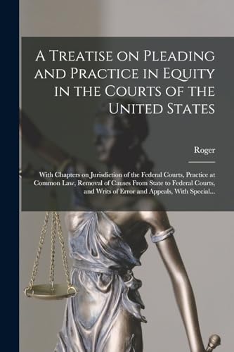 A Treatise on Pleading and Practice in Equity in the Courts of the United States; With Chapters on Jurisdiction of the Federal Courts, Practice at Common Law, Removal of Causes From State to Federal Courts, and Writs of Error and Appeals, With Special...