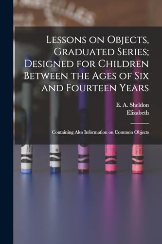Lessons on Objects, Graduated Series; Designed for Children Between the Ages of Six and Fourteen Years