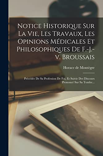 Notice Historique Sur La Vie, Les Travaux, Les Opinions Médicales Et Philosophiques De F.-j.-v. Broussais