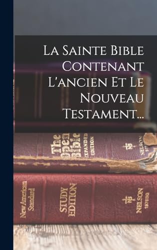 La Sainte Bible Contenant L'ancien Et Le Nouveau Testament...