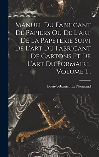 Manuel Du Fabricant De Papiers Ou De L'art De La Papeterie Suivi De L'art Du Fabricant De Cartons Et De L'art Du Formaire, Volume 1...