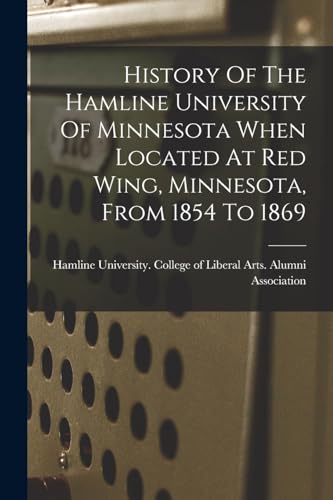 History Of The Hamline University Of Minnesota When Located At Red Wing, Minnesota, From 1854 To 1869