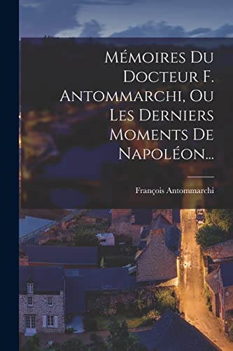 Mémoires Du Docteur F. Antommarchi, Ou Les Derniers Moments De Napoléon...
